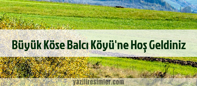 Büyük Köse Balcı Köyü'ne Hoş Geldiniz